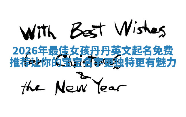 2026年最佳女孩丹丹英文起名免费推荐让你的宝宝名字更独特更有魅力 2026年最佳女孩丹丹英文起名免费推荐让你的宝宝名字更独特更有魅力