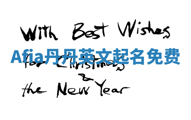 Afia丹丹英文起名免费 Afia丹丹英文起名免费