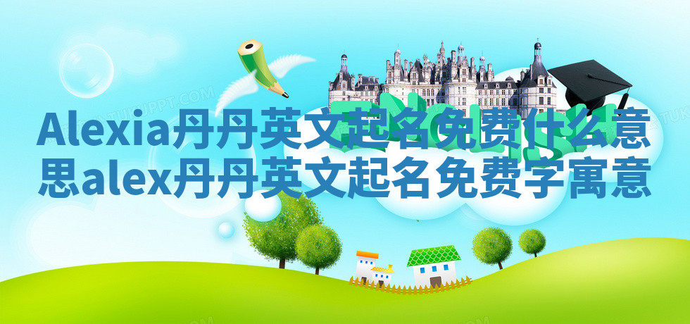 Alexia丹丹英文起名免费什么意思 alex丹丹英文起名免费字寓意 Alexia丹丹英文起名免费什么意思 alex丹丹英文起名免费字寓意