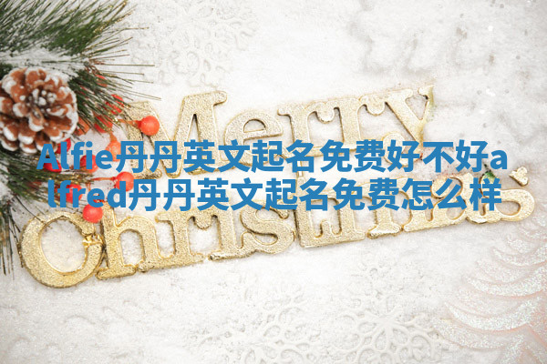 Alfie丹丹英文起名免费好不好 alfred丹丹英文起名免费怎么样