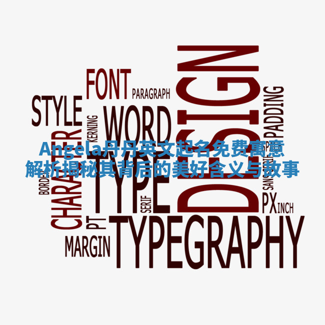 Angela丹丹英文起名免费寓意解析揭秘其背后的美好含义与故事 Angela丹丹英文起名免费寓意解析揭秘其背后的美好含义与故事