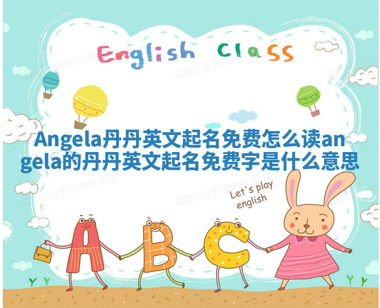 Angela丹丹英文起名免费怎么读 angela的丹丹英文起名免费字是什么意思 Angela丹丹英文起名免费怎么读 angela的丹丹英文起名免费字是什么意思