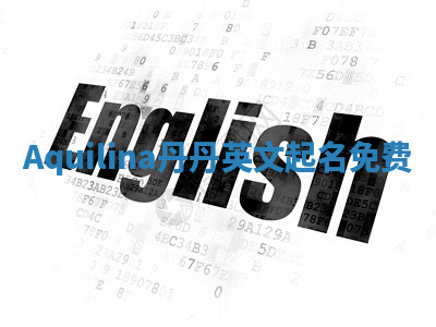 Aquilina丹丹英文起名免费 Aquilina丹丹英文起名免费