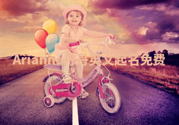 Arianne丹丹英文起名免费 Arianne丹丹英文起名免费