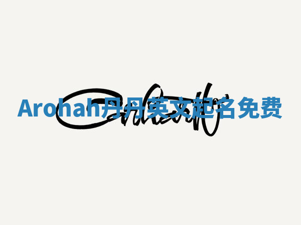 Arohah丹丹英文起名免费 Arohah丹丹英文起名免费
