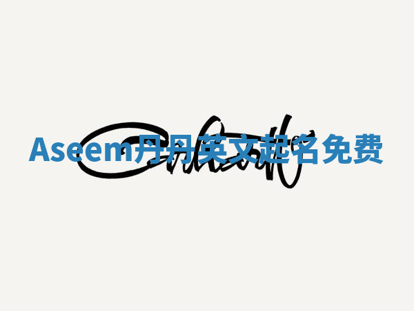 Aseem丹丹英文起名免费 Aseem丹丹英文起名免费