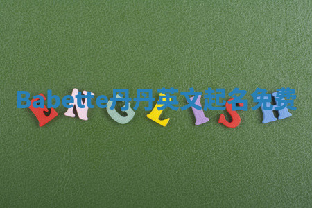 Babette丹丹英文起名免费 Babette丹丹英文起名免费