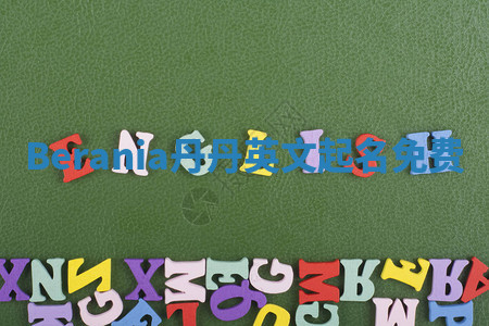 Berania丹丹英文起名免费 Berania丹丹英文起名免费