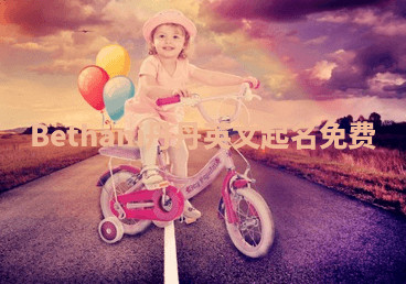 Bethani丹丹英文起名免费 Bethani丹丹英文起名免费