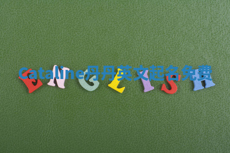 Cataline丹丹英文起名免费 Cataline丹丹英文起名免费