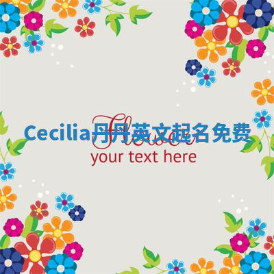 Cecilia丹丹英文起名免费 Cecilia丹丹英文起名免费