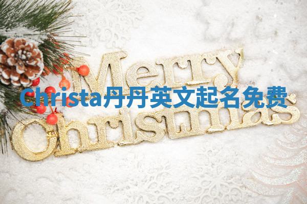 Christa丹丹英文起名免费 Christa丹丹英文起名免费