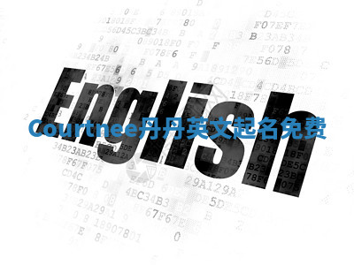 Courtnee丹丹英文起名免费 Courtnee丹丹英文起名免费