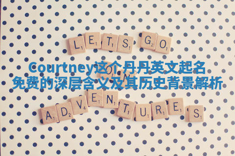Courtney这个丹丹英文起名免费的深层含义及其历史背景解析 Courtney这个丹丹英文起名免费的深层含义及其历史背景解析