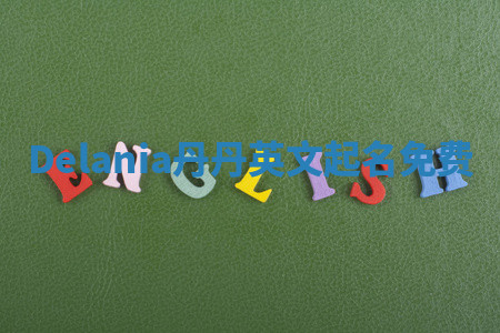 Delania丹丹英文起名免费 Delania丹丹英文起名免费