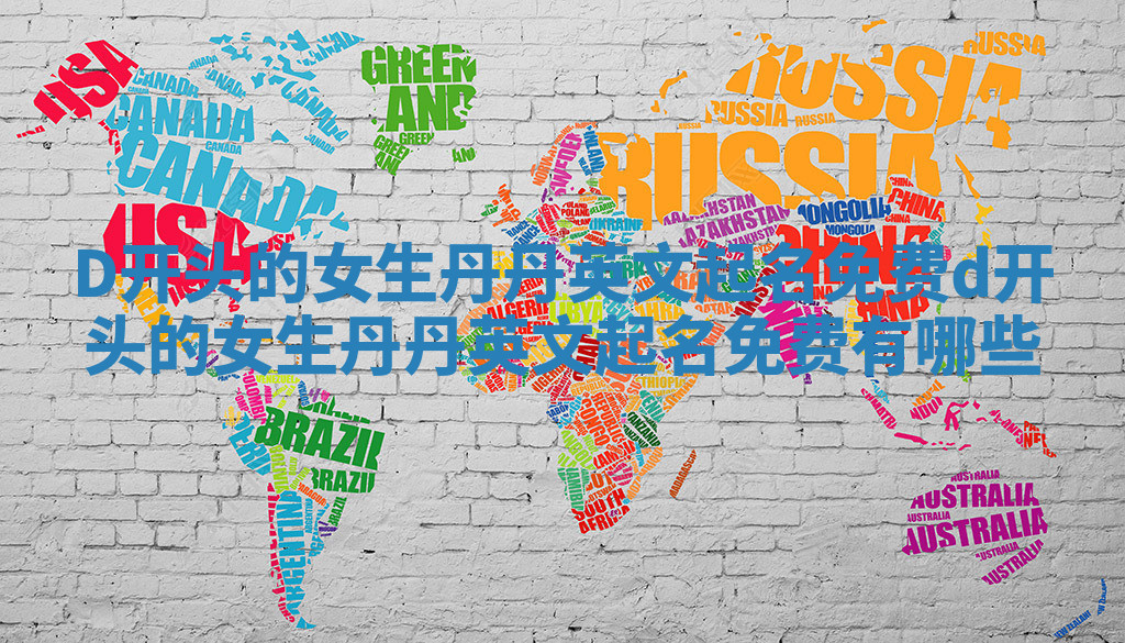 D开头的女生丹丹英文起名免费 d开头的女生丹丹英文起名免费有哪些 D开头的女生丹丹英文起名免费 d开头的女生丹丹英文起名免费有哪些