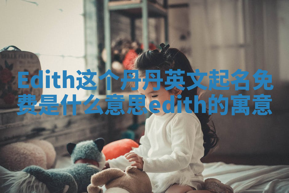 Edith这个丹丹英文起名免费是什么意思_edith的寓意
