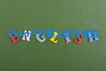 Ekko丹丹英文起名免费 Ekko丹丹英文起名免费