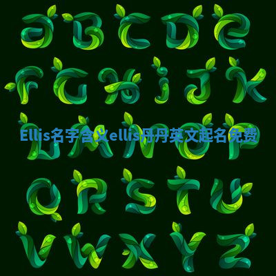 Ellis名字含义_ellis丹丹英文起名免费