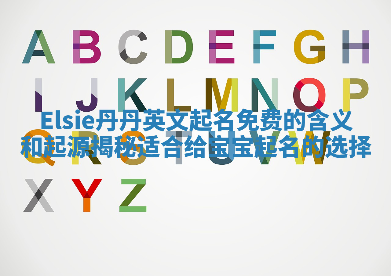 Elsie丹丹英文起名免费的含义和起源揭秘适合给宝宝起名的选择 Elsie丹丹英文起名免费的含义和起源揭秘适合给宝宝起名的选择