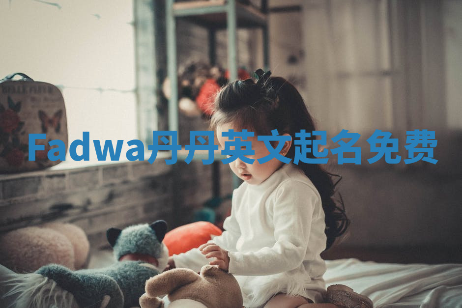 Fadwa丹丹英文起名免费 Fadwa丹丹英文起名免费
