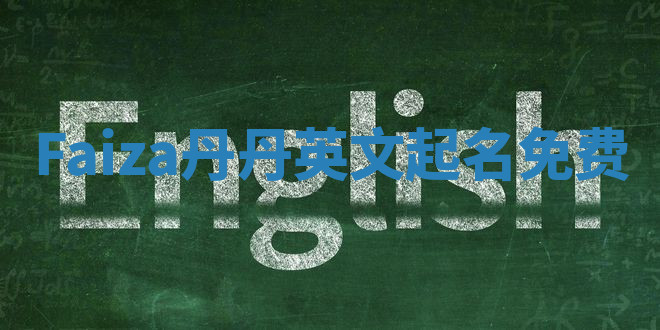 Faiza丹丹英文起名免费 Faiza丹丹英文起名免费