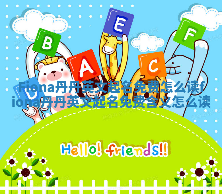 Fiona丹丹英文起名免费怎么读_fiona丹丹英文起名免费含义怎么读