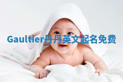 Gaultier丹丹英文起名免费 Gaultier丹丹英文起名免费