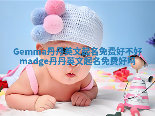 Gemma丹丹英文起名免费好不好_madge丹丹英文起名免费好吗