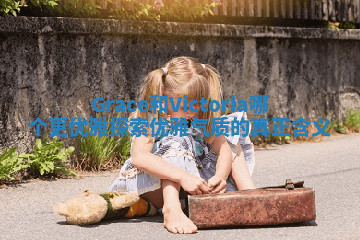 Grace和Victoria哪个更优雅探索优雅气质的真正含义 Grace和Victoria哪个更优雅探索优雅气质的真正含义