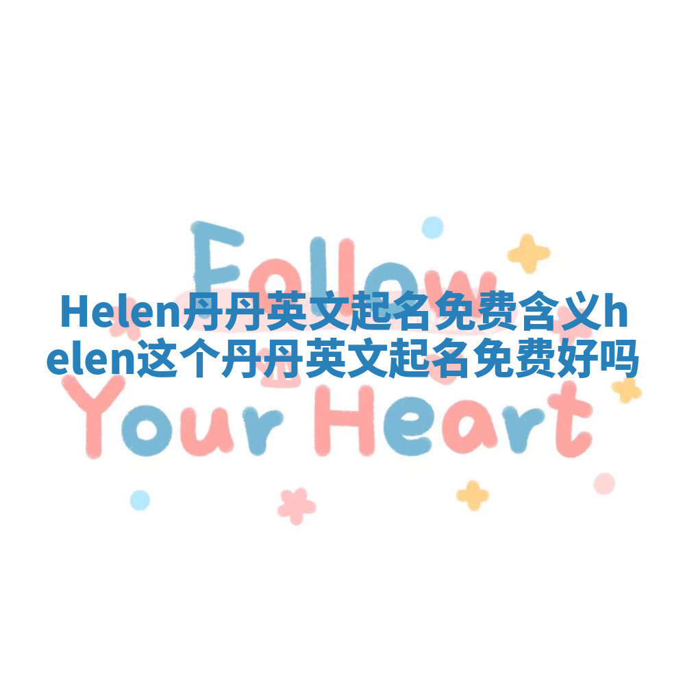 Helen丹丹英文起名免费含义 helen这个丹丹英文起名免费好吗 Helen丹丹英文起名免费含义 helen这个丹丹英文起名免费好吗