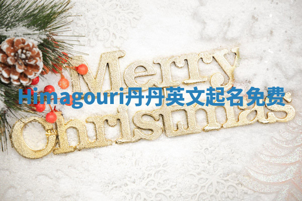 Himagouri丹丹英文起名免费 Himagouri丹丹英文起名免费