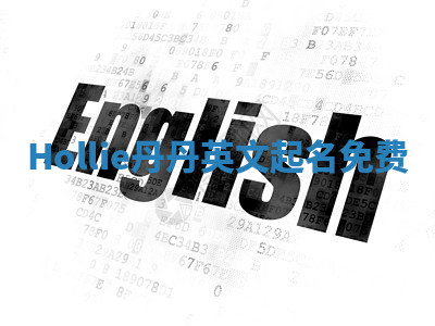 Hollie丹丹英文起名免费 Hollie丹丹英文起名免费