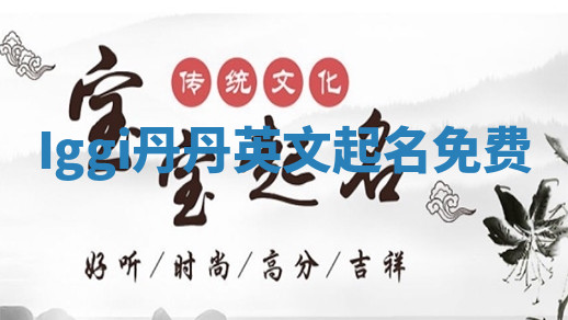 Iggi丹丹英文起名免费 Iggi丹丹英文起名免费