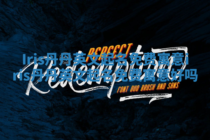 Iris丹丹英文起名免费寓意 iris丹丹英文起名免费寓意好吗 Iris丹丹英文起名免费寓意 iris丹丹英文起名免费寓意好吗