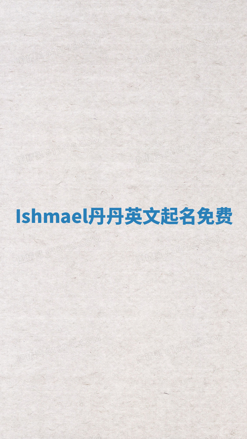 Ishmael丹丹英文起名免费 Ishmael丹丹英文起名免费