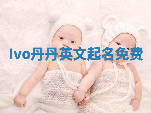 Ivo丹丹英文起名免费 Ivo丹丹英文起名免费