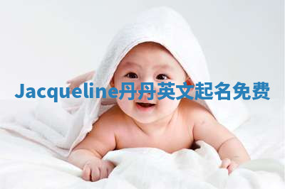 Jacqueline丹丹英文起名免费 Jacqueline丹丹英文起名免费