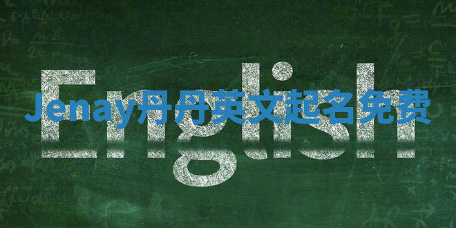 Jenay丹丹英文起名免费 Jenay丹丹英文起名免费