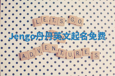 Jengo丹丹英文起名免费 Jengo丹丹英文起名免费