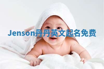 Jenson丹丹英文起名免费 Jenson丹丹英文起名免费