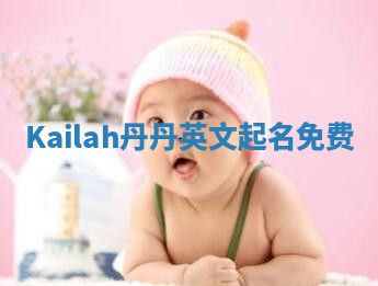 Kailah丹丹英文起名免费 Kailah丹丹英文起名免费