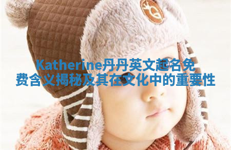 Katherine丹丹英文起名免费含义揭秘及其在文化中的重要性