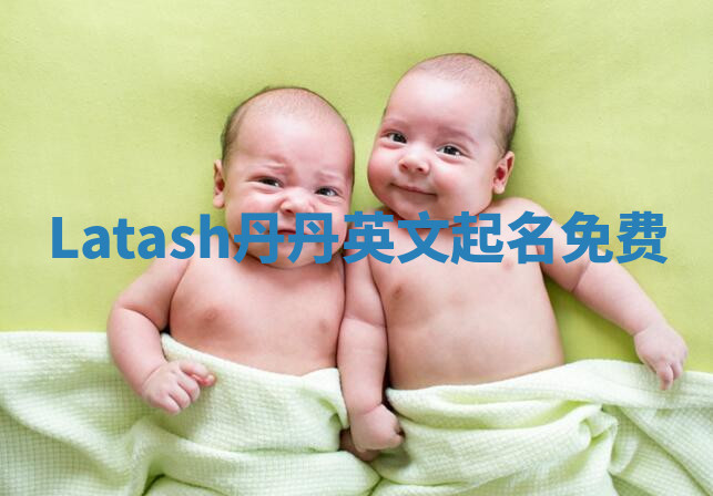 Latash丹丹英文起名免费 Latash丹丹英文起名免费