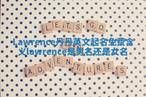 Lawrence丹丹英文起名免费含义 lawrence是男名还是女名