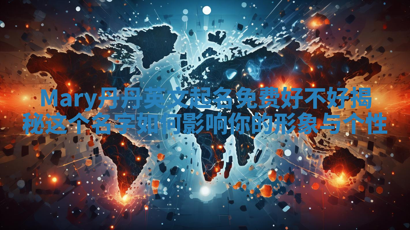 Mary丹丹英文起名免费好不好揭秘 这个名字如何影响你的形象与个性