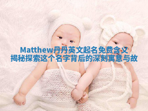 Matthew丹丹英文起名免费含义揭秘 探索这个名字背后的深刻寓意与故 Matthew丹丹英文起名免费含义揭秘 探索这个名字背后的深刻寓意与故