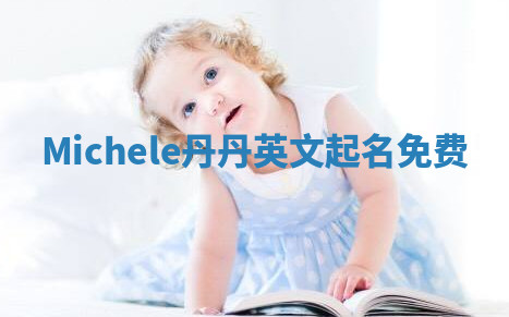 Michele丹丹英文起名免费 Michele丹丹英文起名免费