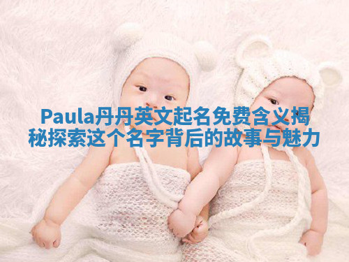 Paula丹丹英文起名免费含义揭秘探索这个名字背后的故事与魅力 Paula丹丹英文起名免费含义揭秘探索这个名字背后的故事与魅力