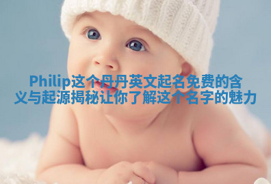 Philip这个丹丹英文起名免费的含义与起源揭秘让你了解这个名字的魅力